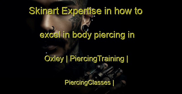 Skinart Expertise in how to excel in body piercing in Oxley | PiercingTraining | PiercingClasses | SkinartTraining-Australia